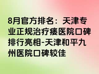 8月官方排名：天津专业正规治疗痿医院口碑排行亮相-天津和平九洲医院口碑较佳