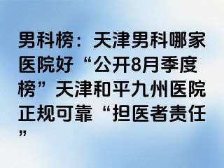 男科榜：天津男科哪家医院好“公开8月季度榜”天津和平九洲医院正规可靠“担医者责任”