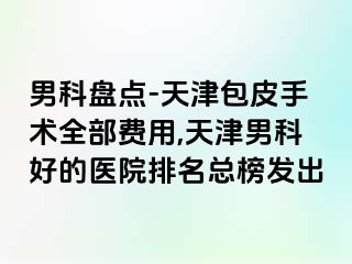 男科盘点-天津包皮手术全部费用,天津男科好的医院排名总榜发出