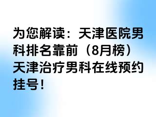 为您解读：天津医院男科排名靠前（8月榜）天津治疗男科在线预约挂号！