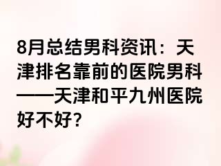 8月总结男科资讯：天津排名靠前的医院男科——天津和平九洲医院好不好？