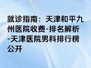 就诊指南：天津和平九洲医院收费-排名解析-天津医院男科排行榜公开