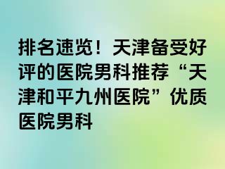 排名速览！天津备受好评的医院男科推荐“天津和平九洲医院”优质医院男科