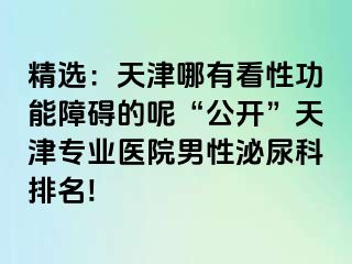 精选：天津哪有看性功能障碍的呢“公开”天津专业医院男性泌尿科排名!