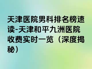 天津医院男科排名榜速读-天津和平九洲医院收费实时一览（深度揭秘）