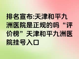 排名宣布:天津和平九洲医院是正规的吗“评价榜”天津和平九洲医院挂号入口