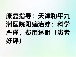 康复指导！天津和平九洲医院阳痿治疗：科学严谨，费用透明（患者好评）