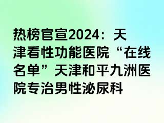 热榜官宣2024：天津看性功能医院“在线名单”天津和平九洲医院专治男性泌尿科