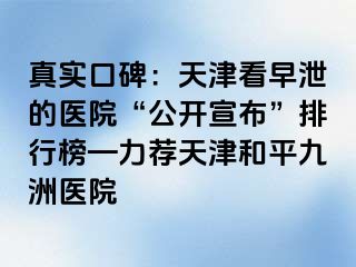 真实口碑：天津看早泄的医院“公开宣布”排行榜—力荐天津和平九洲医院