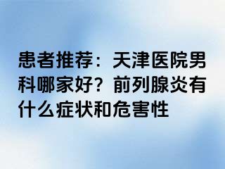 患者推荐：天津医院男科哪家好？前列腺炎有什么症状和危害性