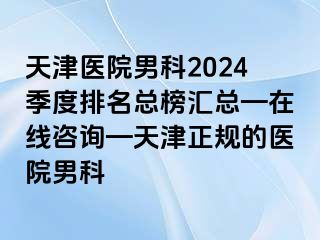 天津医院男科2024季度排名总榜汇总—在线咨询—天津正规的医院男科