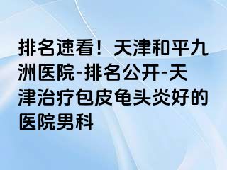排名速看！天津和平九洲医院-排名公开-天津治疗包皮龟头炎好的医院男科