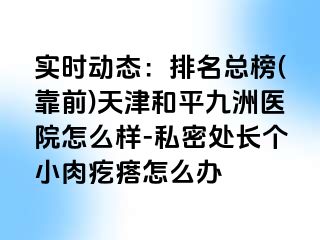 实时动态：排名总榜(靠前)天津和平九洲医院怎么样-私密处长个小肉疙瘩怎么办