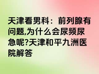 天津看男科：前列腺有问题,为什么会尿频尿急呢?天津和平九洲医院解答