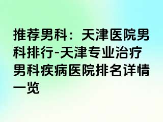 推荐男科：天津医院男科排行-天津专业治疗男科疾病医院排名详情一览