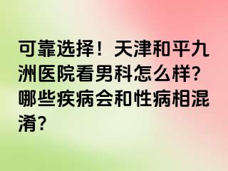 可靠选择！天津和平九洲医院看男科怎么样？哪些疾病会和性病相混淆?