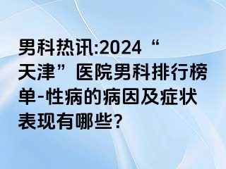 男科热讯:2024“天津”医院男科排行榜单-性病的病因及症状表现有哪些？