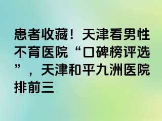 患者收藏！天津看男性不育医院“口碑榜评选”，天津和平九洲医院排前三