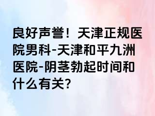 良好声誉！天津正规医院男科-天津和平九洲医院-阴茎勃起时间和什么有关？