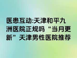 医患互动:天津和平九洲医院正规吗“当月更新”天津男性医院推荐