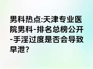 男科热点:天津专业医院男科-排名总榜公开-手淫过度是否会导致早泄?