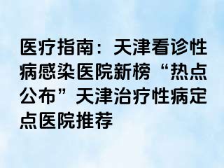 医疗指南：天津看诊性病感染医院新榜“热点公布”天津治疗性病定点医院推荐