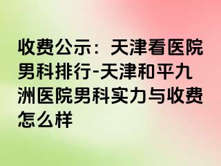 收费公示：天津看医院男科排行-天津和平九洲医院男科实力与收费怎么样