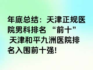 年底总结：天津正规医院男科排名 “前十” 天津和平九洲医院排名入围前十强!