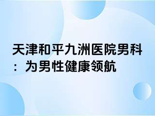 天津和平九洲医院男科：为男性健康领航